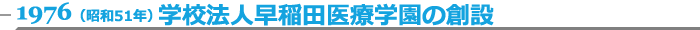 1976（昭和51年）学校法人早稲田医療学園の創設