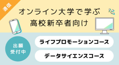 【出願受付中】オンライン大学で学ぶ　高校新卒者向け　ライフプロモーションコース／データサイエンスコース